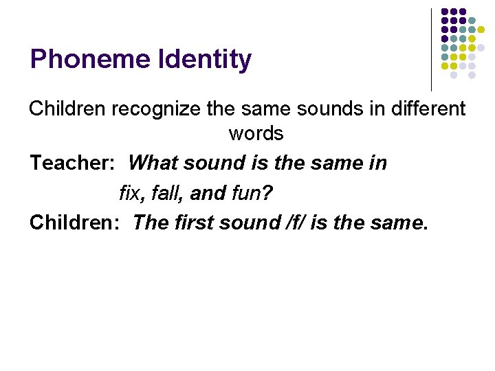 Phoneme Identity Children recognize the same sounds in different words Teacher: What sound is