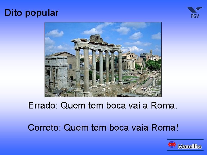 Dito popular Errado: Quem tem boca vai a Roma. Correto: Quem tem boca vaia