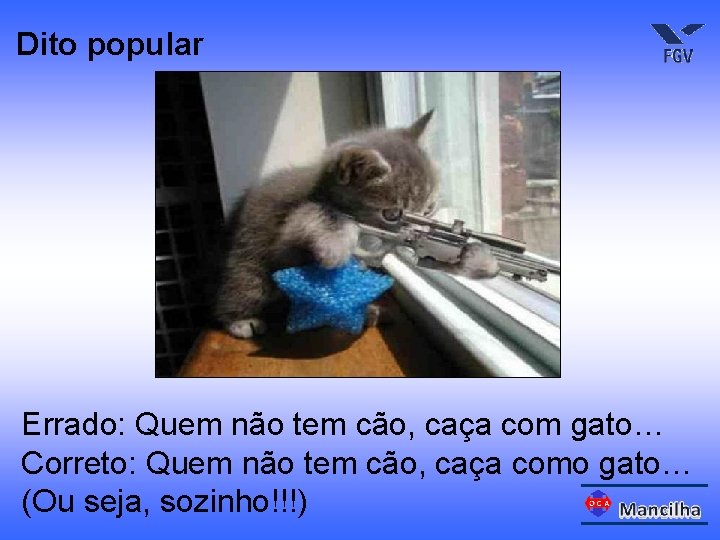 Dito popular Errado: Quem não tem cão, caça com gato… Correto: Quem não tem