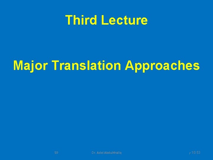 Third Lecture Major Translation Approaches 59 Dr. Adel Abdulkhaliq ﻡ 10: 53 