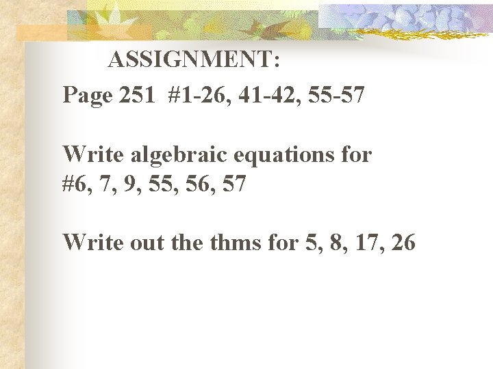 ASSIGNMENT: Page 251 #1 -26, 41 -42, 55 -57 Write algebraic equations for #6,