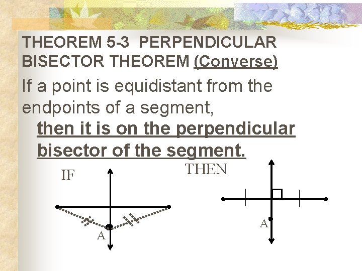 THEOREM 5 -3 PERPENDICULAR BISECTOR THEOREM (Converse) If a point is equidistant from the