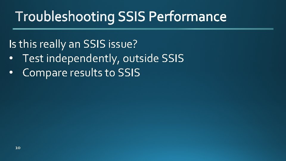 Is this really an SSIS issue? • Test independently, outside SSIS • Compare results