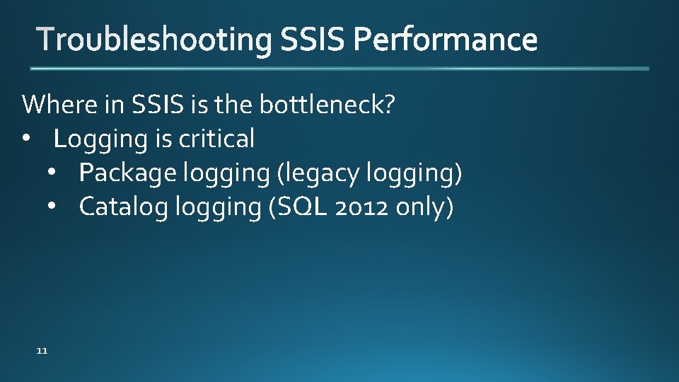 Where in SSIS is the bottleneck? • Logging is critical • Package logging (legacy
