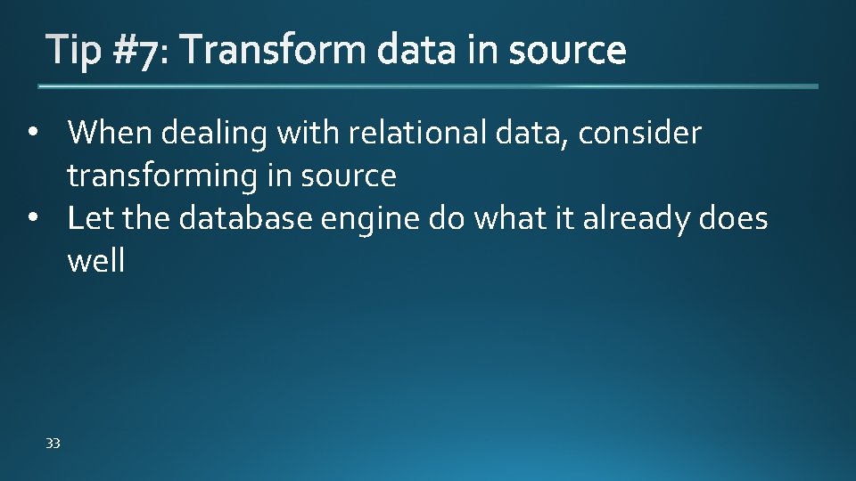  • When dealing with relational data, consider transforming in source • Let the