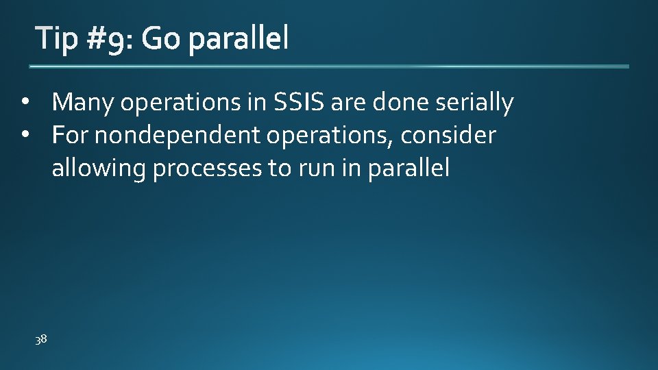  • Many operations in SSIS are done serially • For nondependent operations, consider