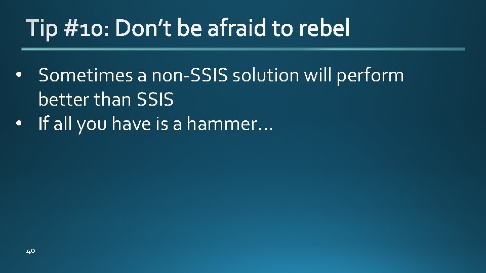  • Sometimes a non-SSIS solution will perform better than SSIS • If all