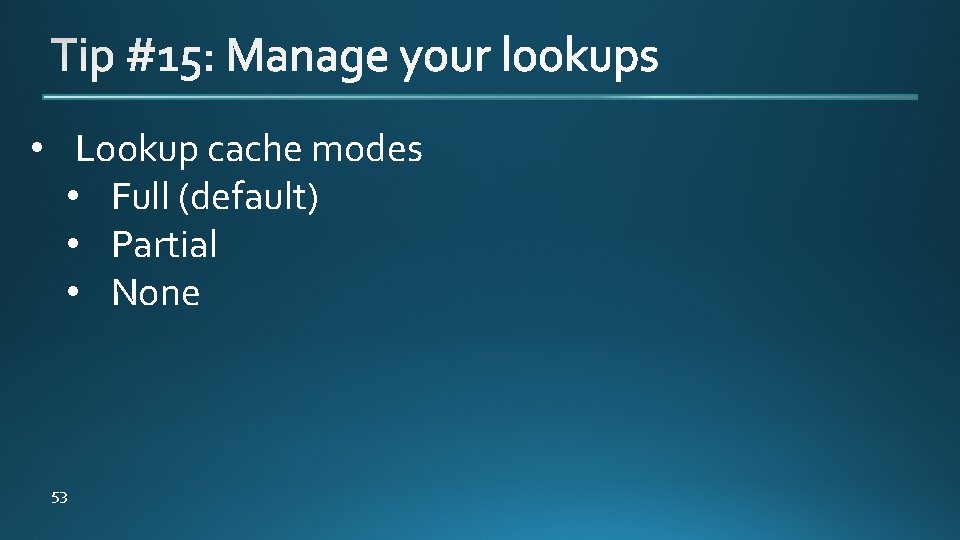  • Lookup cache modes • Full (default) • Partial • None 53 