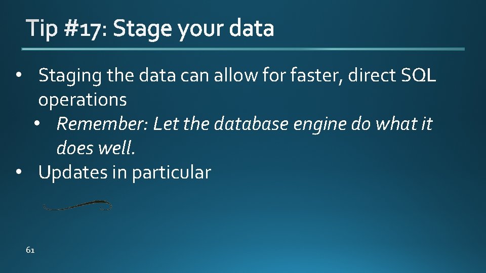  • Staging the data can allow for faster, direct SQL operations • Remember: