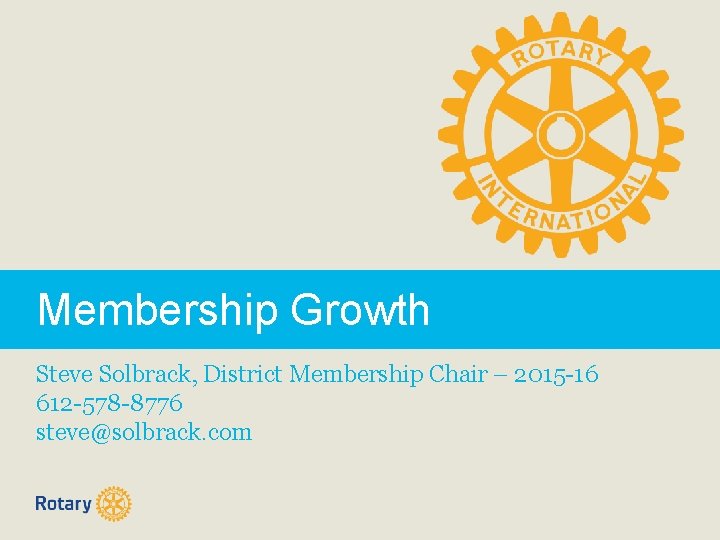 Membership Growth Steve Solbrack, District Membership Chair – 2015 -16 612 -578 -8776 steve@solbrack.