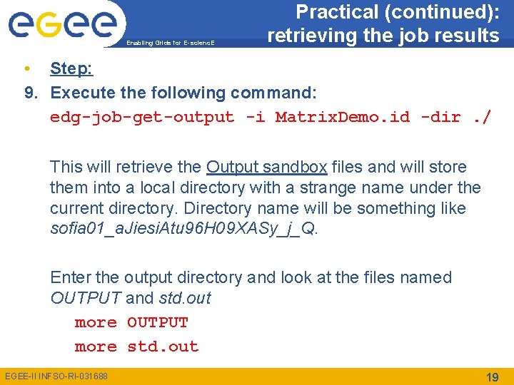 Enabling Grids for E-scienc. E Practical (continued): retrieving the job results • Step: 9.