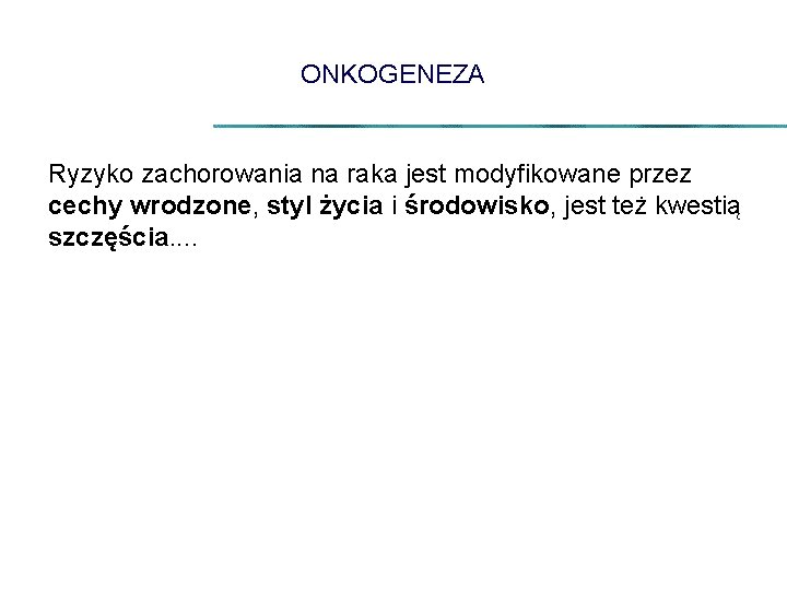 ONKOGENEZA Ryzyko zachorowania na raka jest modyfikowane przez cechy wrodzone, styl życia i środowisko,