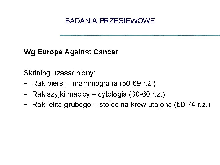 BADANIA PRZESIEWOWE Wg Europe Against Cancer Skrining uzasadniony: - Rak piersi – mammografia (50