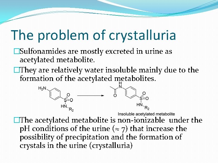 The problem of crystalluria �Sulfonamides are mostly excreted in urine as acetylated metabolite. �They