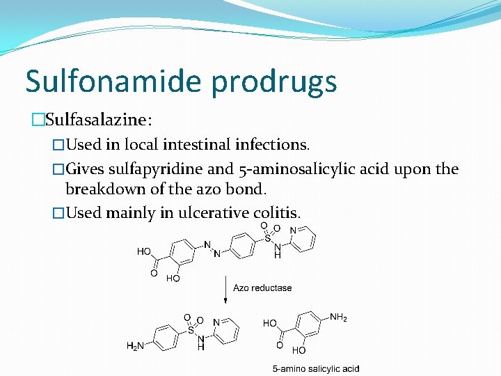 Sulfonamide prodrugs �Sulfasalazine: �Used in local intestinal infections. �Gives sulfapyridine and 5 -aminosalicylic acid