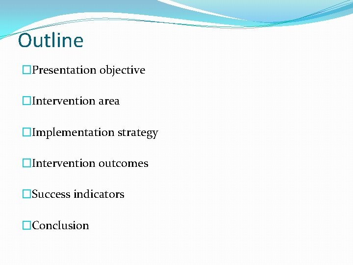 Outline �Presentation objective �Intervention area �Implementation strategy �Intervention outcomes �Success indicators �Conclusion 
