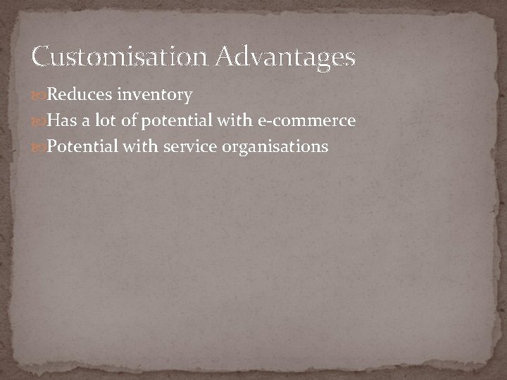 Customisation Advantages Reduces inventory Has a lot of potential with e-commerce Potential with service