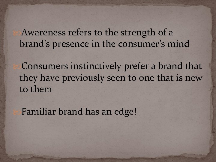  Awareness refers to the strength of a brand’s presence in the consumer’s mind