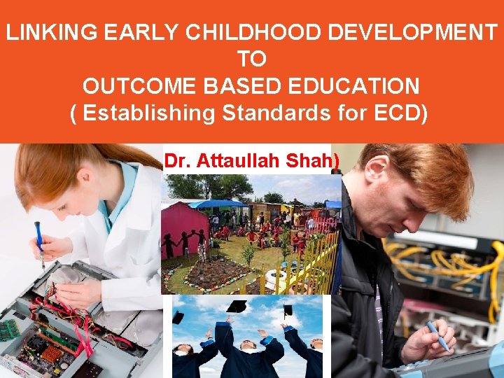 LINKING EARLY CHILDHOOD DEVELOPMENT TO OUTCOME BASED EDUCATION ( Establishing Standards for ECD) Dr.