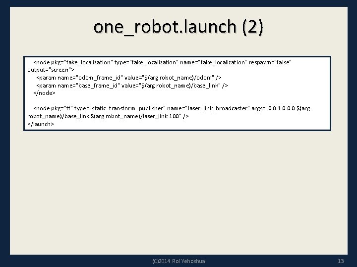 one_robot. launch (2) <node pkg="fake_localization" type="fake_localization" name="fake_localization" respawn="false" output="screen"> <param name="odom_frame_id" value="$(arg robot_name)/odom" />