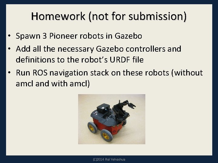 Homework (not for submission) • Spawn 3 Pioneer robots in Gazebo • Add all