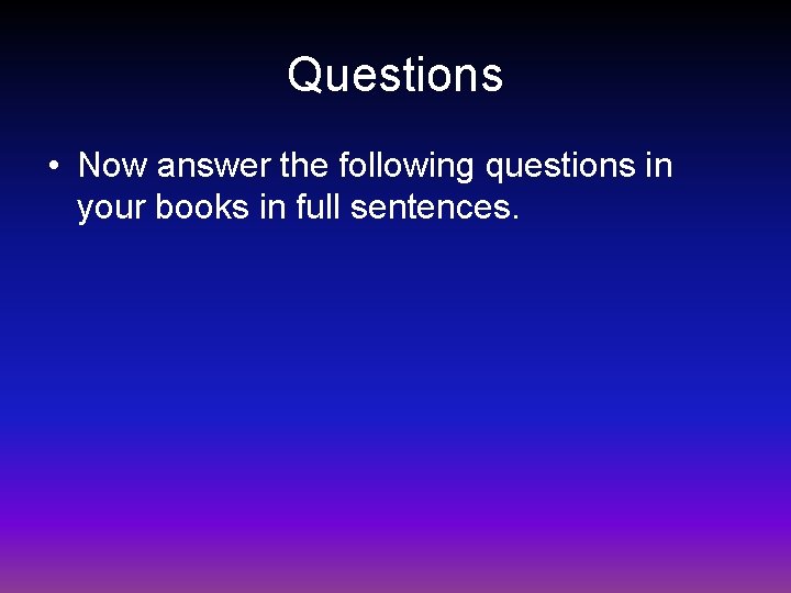 Questions • Now answer the following questions in your books in full sentences. 