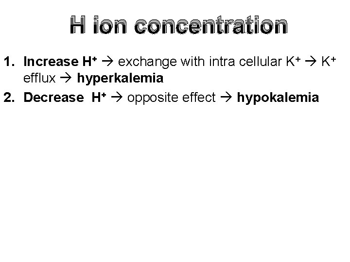 H ion concentration 1. Increase H+ exchange with intra cellular K+ efflux hyperkalemia 2.