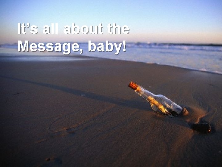 It’s all about the Message, baby! 