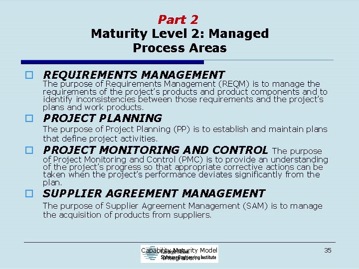 Part 2 Maturity Level 2: Managed Process Areas o REQUIREMENTS MANAGEMENT The purpose of