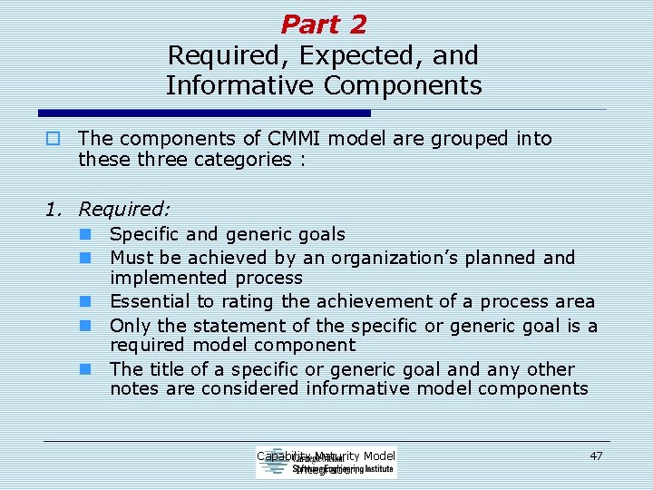 Part 2 Required, Expected, and Informative Components o The components of CMMI model are