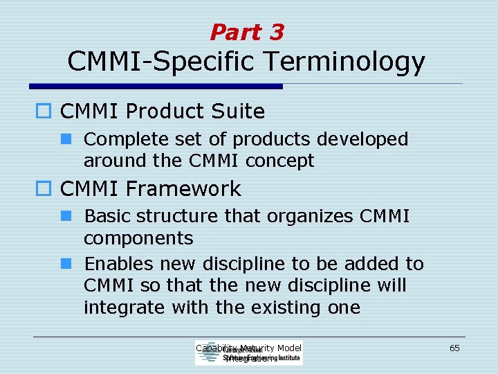 Part 3 CMMI-Specific Terminology o CMMI Product Suite n Complete set of products developed