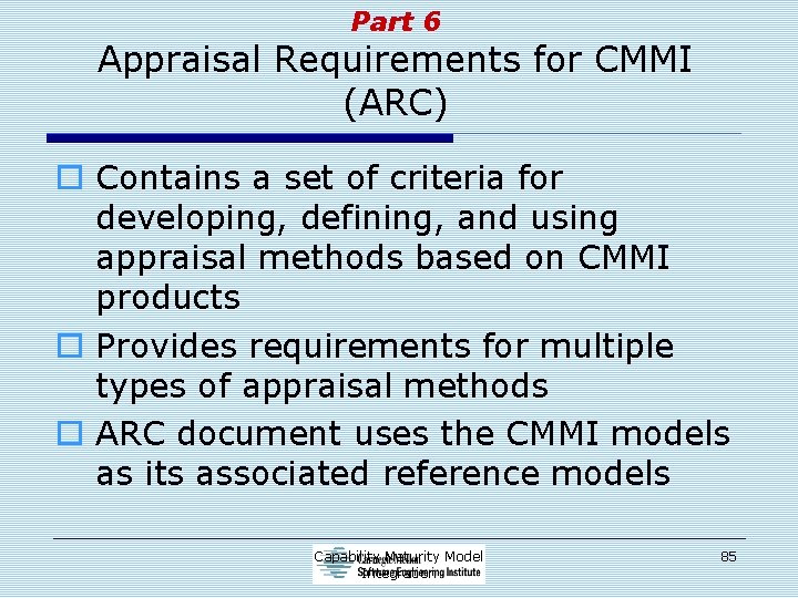 Part 6 Appraisal Requirements for CMMI (ARC) o Contains a set of criteria for
