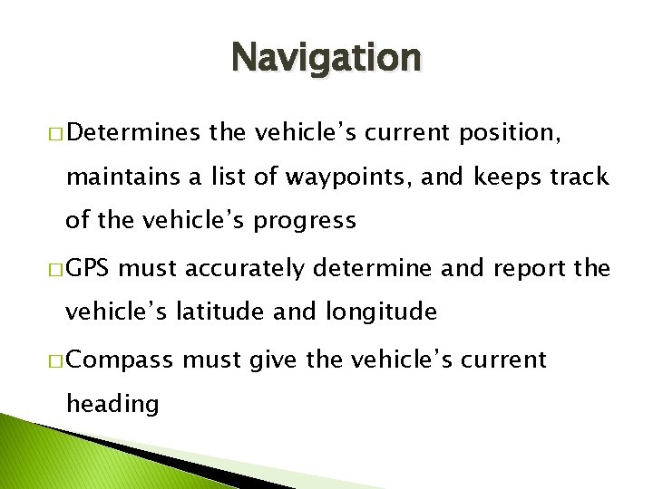 Navigation � Determines the vehicle’s current position, maintains a list of waypoints, and keeps