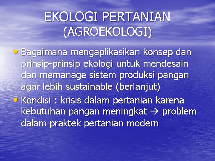 EKOLOGI PERTANIAN (AGROEKOLOGI) • Bagaimana mengaplikasikan konsep dan prinsip-prinsip ekologi untuk mendesain dan memanage
