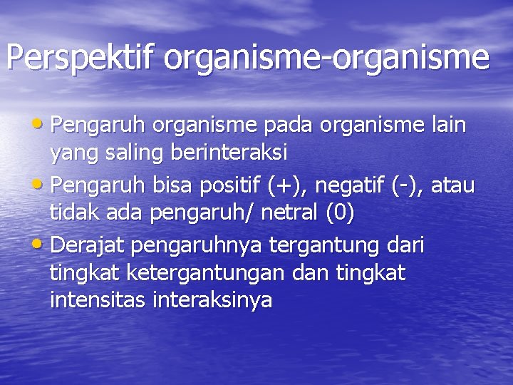 Perspektif organisme-organisme • Pengaruh organisme pada organisme lain yang saling berinteraksi • Pengaruh bisa