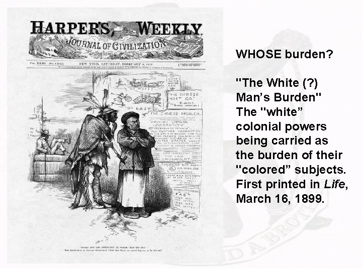 WHOSE burden? "The White (? ) Man’s Burden" The "white” colonial powers being carried