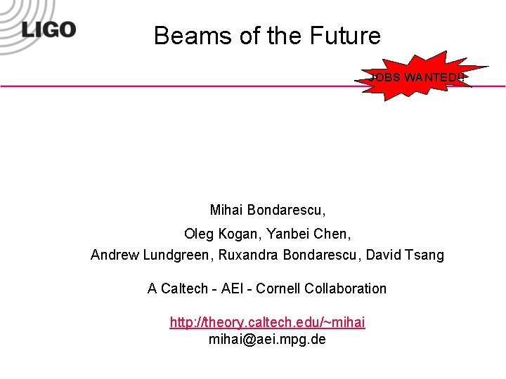 Beams of the Future JOBS WANTED!! Mihai Bondarescu, Oleg Kogan, Yanbei Chen, Andrew Lundgreen,