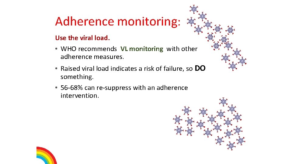 Adherence monitoring: Use the viral load. • WHO recommends VL monitoring with other adherence