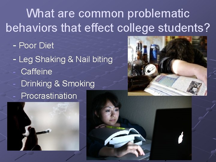 What are common problematic behaviors that effect college students? - Poor Diet - Leg