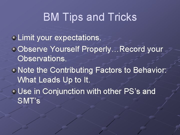 BM Tips and Tricks Limit your expectations. Observe Yourself Properly…Record your Observations. Note the