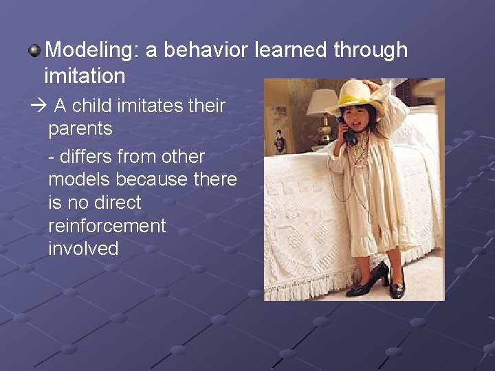 Modeling: a behavior learned through imitation A child imitates their parents - differs from