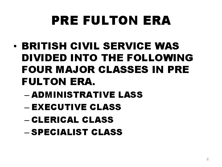 PRE FULTON ERA • BRITISH CIVIL SERVICE WAS DIVIDED INTO THE FOLLOWING FOUR MAJOR