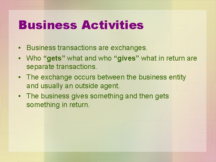 Business Activities • Business transactions are exchanges. • Who “gets” what and who “gives”