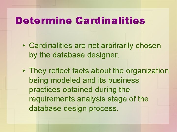 Determine Cardinalities • Cardinalities are not arbitrarily chosen by the database designer. • They