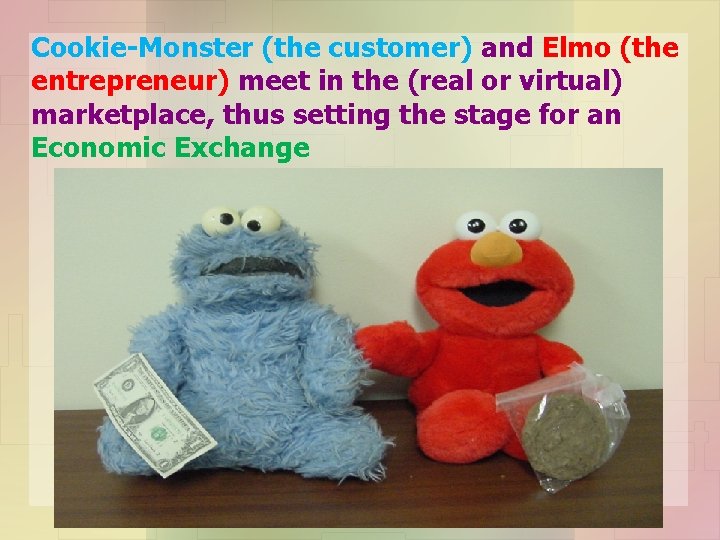 Cookie-Monster (the customer) and Elmo (the entrepreneur) meet in the (real or virtual) marketplace,