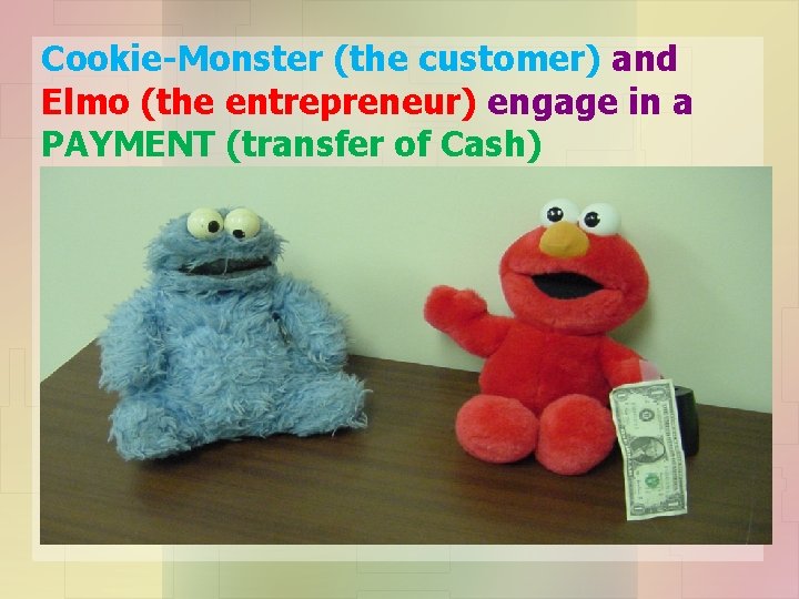 Cookie-Monster (the customer) and Elmo (the entrepreneur) engage in a PAYMENT (transfer of Cash)