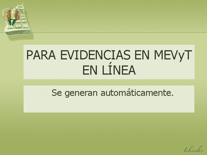 PARA EVIDENCIAS EN MEVy. T EN LÍNEA n Se generan automáticamente. 