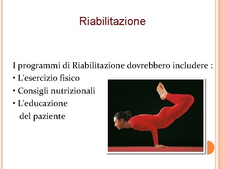 Riabilitazione I programmi di Riabilitazione dovrebbero includere : • L’esercizio fisico • Consigli nutrizionali