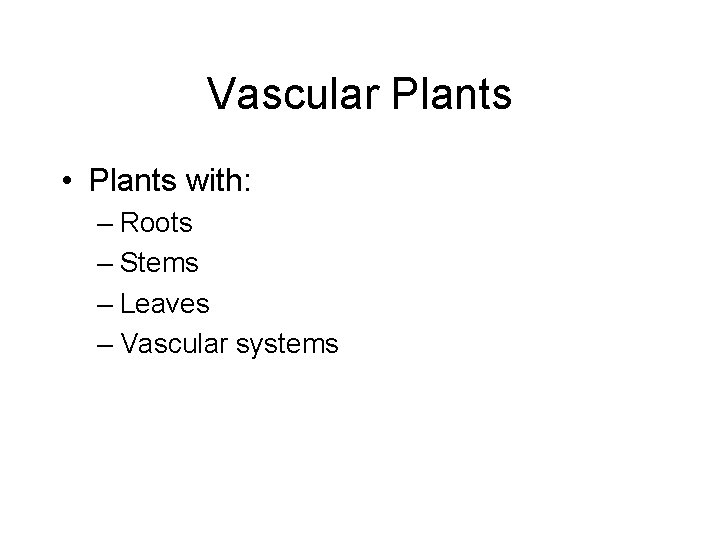 Vascular Plants • Plants with: – Roots – Stems – Leaves – Vascular systems