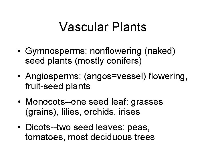 Vascular Plants • Gymnosperms: nonflowering (naked) seed plants (mostly conifers) • Angiosperms: (angos=vessel) flowering,